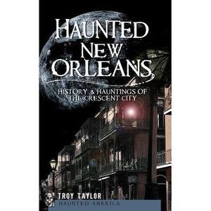 Haunted New Orleans: History & Hauntings of the Crescent City -- Troy Taylor
